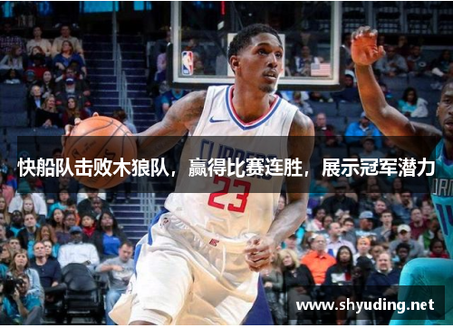 快船队击败木狼队，赢得比赛连胜，展示冠军潜力